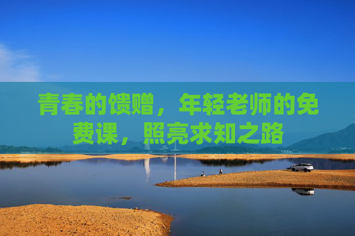 青春的馈赠,年轻老师的免费课,照亮求知之路