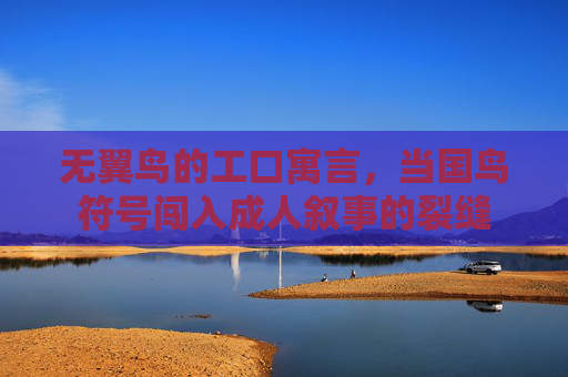 无翼鸟的工口寓言,当国鸟符号闯入成人叙事的裂缝