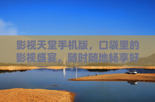 影视天堂手机版,口袋里的影视盛宴,随时随地畅享好时光,影视天堂手机版,口袋影视盛宴