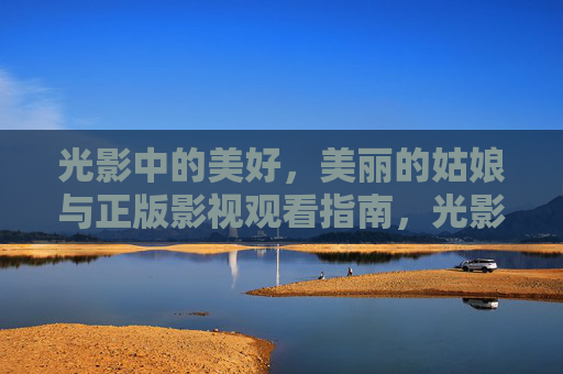 光影中的美好，美丽的姑娘与正版影视观看指南，光影中的美好姑娘，正版影视观看指南