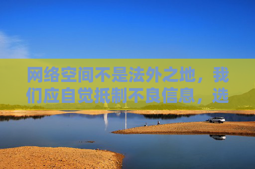 网络空间不是法外之地，我们应自觉抵制不良信息，选择合法、健康、积极向上的娱乐方式。建议通过正规渠道获取影视、资讯等内容，如国家广播电视总局推荐的合法平台、正规应用商店等，共同维护清朗的网络环境，网络非法外之地，健康上网护清朗