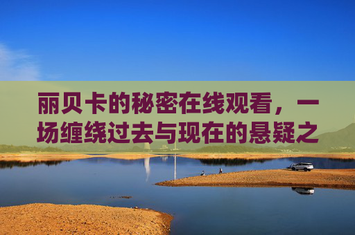 丽贝卡的秘密在线观看,一场缠绕过去与现在的悬疑之旅,丽贝卡的秘密,缠绕过去与现在的悬疑之旅