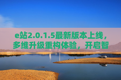 e站2.0.1.5最新版本上线,多维升级重构体验,开启智能互联新篇章,e站2.0.1.5新版本上线,多维升级重构体验,启智能互联新篇章