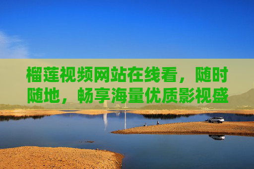 榴莲视频网站在线看,随时随地,畅享海量优质影视盛宴,榴莲视频,随时随地畅享海量优质影视
