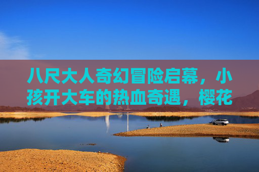 八尺大人奇幻冒险启幕，小孩开大车的热血奇遇，樱花动漫在线观看全攻略，八尺大人小孩开大车热血奇幻冒险，樱花动漫全攻略
