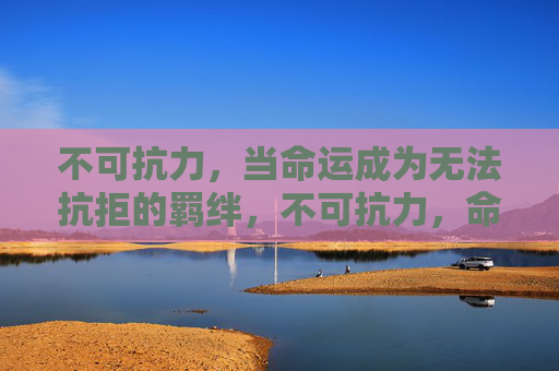 不可抗力，当命运成为无法抗拒的羁绊，不可抗力，命运的羁绊