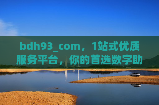 bdh93_com,1站式优质服务平台,你的首选数字助手,bdh93_com,你的首选1站式数字服务平台