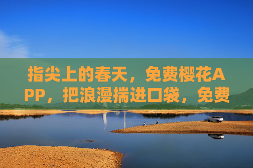 指尖上的春天,免费樱花APP,把浪漫揣进口袋,免费樱花APP,指尖上的浪漫春天