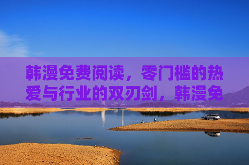 韩漫免费阅读,零门槛的热爱与行业的双刃剑,韩漫免费阅读,零门槛热爱的行业双刃剑