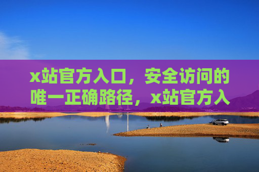 x站官方入口,安全访问的唯一正确路径,x站官方入口,安全访问唯一正确路径