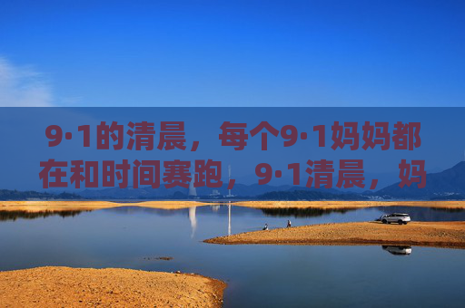 9·1的清晨,每个9·1妈妈都在和时间赛跑,9·1清晨,妈妈们的时间赛跑
