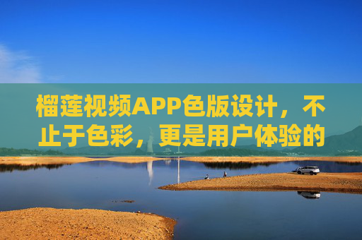 榴莲视频APP色版设计,不止于色彩,更是用户体验的多元表达