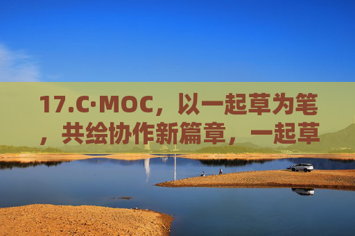 17.C·MOC,以一起草为笔,共绘协作新篇章,一起草共绘协作新篇章