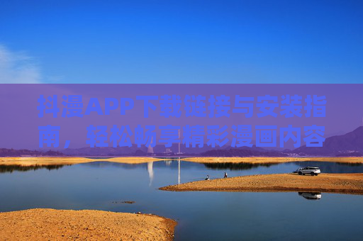 抖漫APP下载链接与安装指南，轻松畅享精彩漫画内容，抖漫APP下载安装指南，轻松畅享精彩漫画
