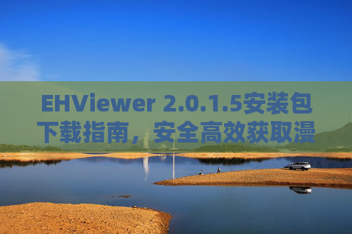 EHViewer 2.0.1.5安装包下载指南,安全高效获取漫画阅读神器,EHViewer 2.0.1.5安装包下载指南,安全高效获取漫画阅读神器