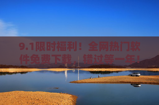 9.1限时福利！全网热门软件免费下载，错过等一年！1限时福利！热门软件免费下载，错过等一年！