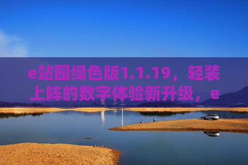 e站园绿色版1.1.19,轻装上阵的数字体验新升级,e站园绿色版1.1.19,轻装数字体验新升级