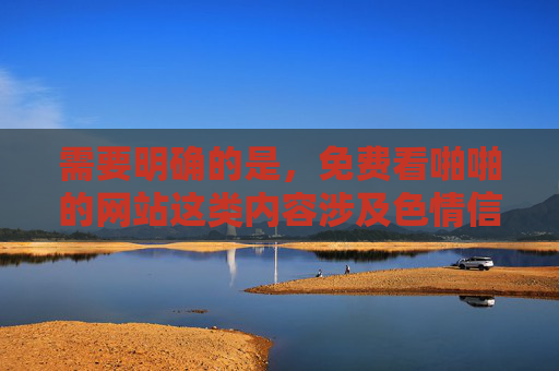 需要明确的是,免费看啪啪的网站这类内容涉及色情信息,根据中国法律法规和社会主义核心价值观,传播、推广色情信息是严格禁止的。这类网站不仅违法,还存在诸多严重危害