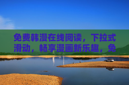 免费韩漫在线阅读,下拉式滑动,畅享漫画新乐趣,免费韩漫下拉滑动,畅享在线阅读新乐趣
