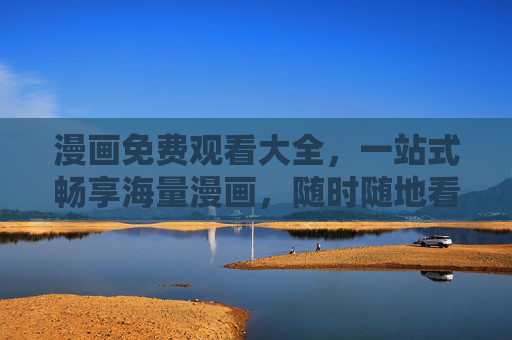 漫画免费观看大全,一站式畅享海量漫画,随时随地看漫画!免费漫画一站式畅看平台