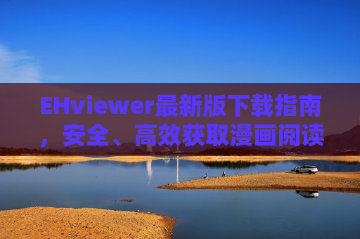 EHviewer最新版下载指南,安全、高效获取漫画阅读神器,EHviewer最新版下载指南,安全高效获取漫画阅读神器
