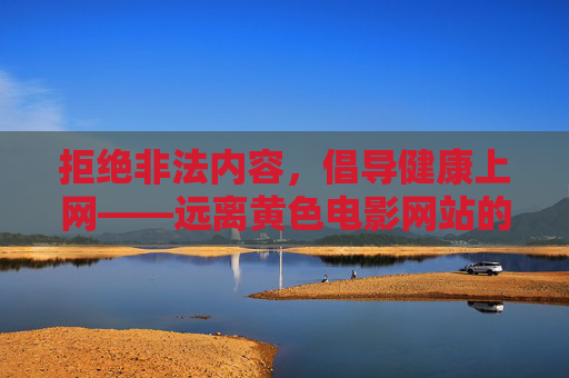 拒绝非法内容，倡导健康上网——远离黄色电影网站的危害，远离黄色电影网站危害，倡导健康上网