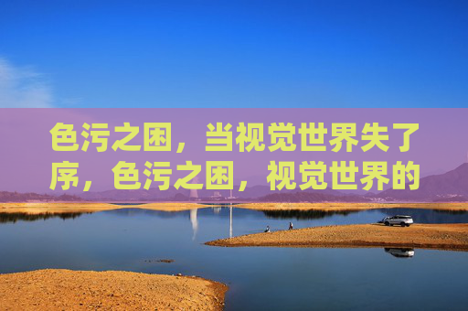色污之困,当视觉世界失了序,色污之困,视觉世界的失序
