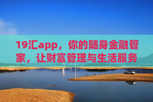 19汇app，你的随身金融管家，让财富管理与生活服务轻松汇聚，19汇，随身金融管家，财富生活轻松汇聚