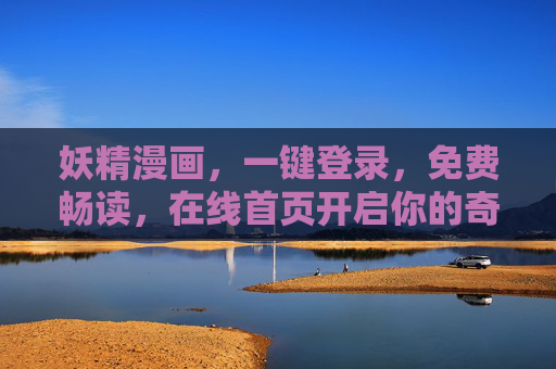 妖精漫画，一键登录，免费畅读，在线首页开启你的奇幻漫之旅，奇幻妖精漫画之旅