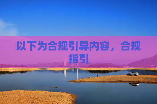 以下为合规引导内容,合规指引