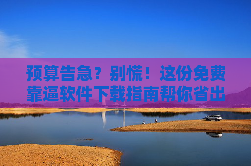 预算告急？别慌！这份免费靠逼软件下载指南帮你省出奶茶钱，预算告急？免费靠谱软件下载指南，省出奶茶钱！