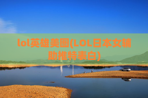 lol英雄美图(LOL日本女辅助推特表白)