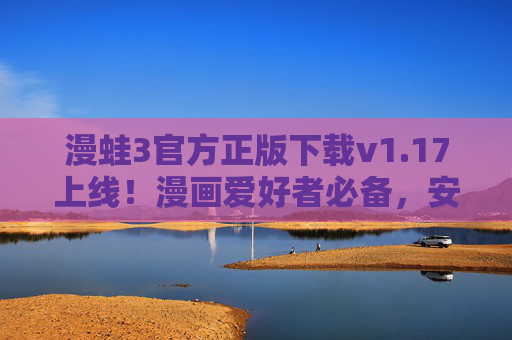 漫蛙3官方正版下载v1.17上线!漫画爱好者必备,安全畅读新体验,漫蛙3官方正版v1.17上线,漫画爱好者必备安全畅读新体验