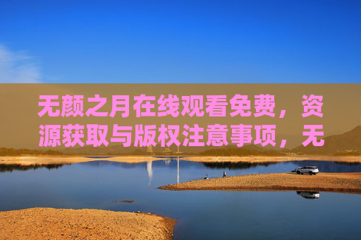 无颜之月在线观看免费,资源获取与版权注意事项,无颜之月免费在线观看,资源获取与版权注意事项