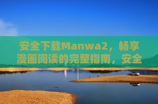 安全下载Manwa2,畅享漫画阅读的完整指南,安全下载Manwa2,畅享漫画阅读完整指南