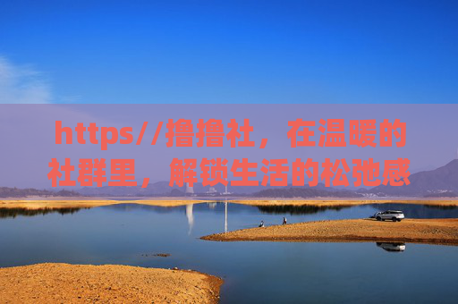 https//撸撸社,在温暖的社群里,解锁生活的松弛感,温暖社群,解锁生活松弛感