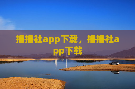 撸撸社app下载,撸撸社app下载