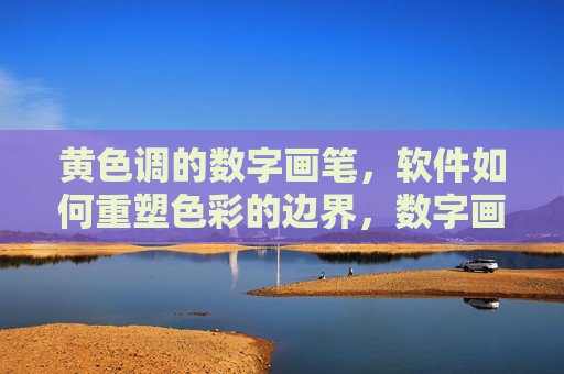 黄色调的数字画笔,软件如何重塑色彩的边界,数字画笔重塑黄色调的色彩边界