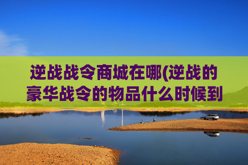 逆战战令商城在哪(逆战的豪华战令的物品什么时候到账)