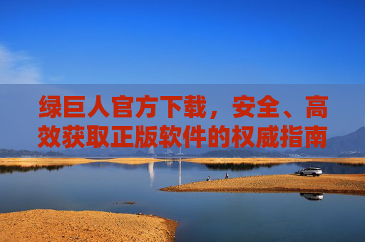绿巨人官方下载,安全、高效获取正版软件的权威指南,绿巨人官方下载,安全高效获取正版软件权威指南
