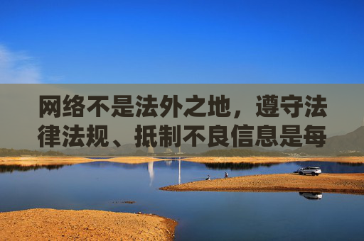 网络不是法外之地,遵守法律法规、抵制不良信息是每个公民应尽的责任。让我们携手共建文明、健康、安全的网络环境,为社会的和谐发展贡献力量,网络非法外之地 共筑清朗网络空间