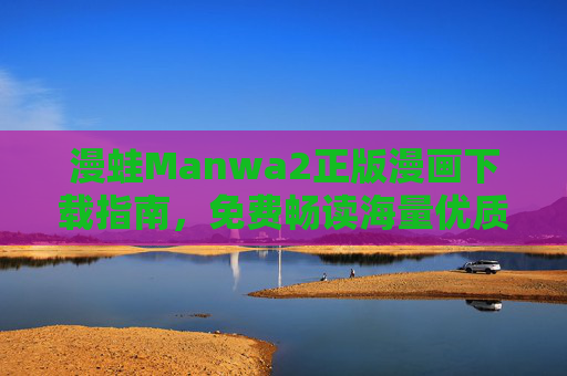 漫蛙Manwa2正版漫画下载指南,免费畅读海量优质内容,漫蛙Manwa2正版漫画下载指南,免费畅读海量优质内容
