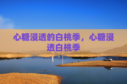 心糖浸透的白桃季,心糖浸透白桃季