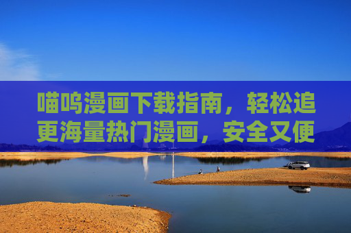 喵呜漫画下载指南,轻松追更海量热门漫画,安全又便捷!喵呜漫画下载指南,轻松追更海量热门,安全便捷