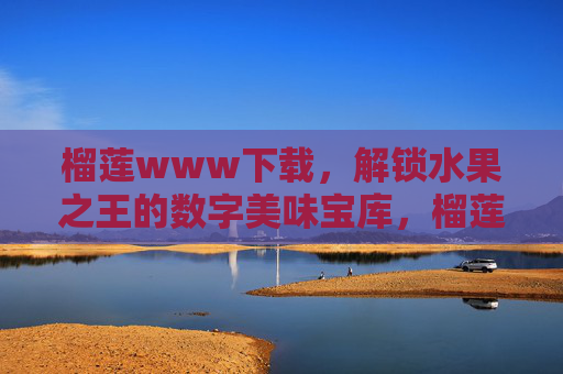榴莲www下载,解锁水果之王的数字美味宝库,榴莲数字美味宝库下载,解锁水果之王的线上珍藏
