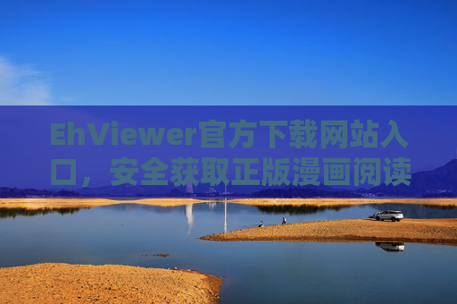 EhViewer官方下载网站入口，安全获取正版漫画阅读器的权威指南，EhViewer官方正版下载入口，安全漫画阅读器权威指南