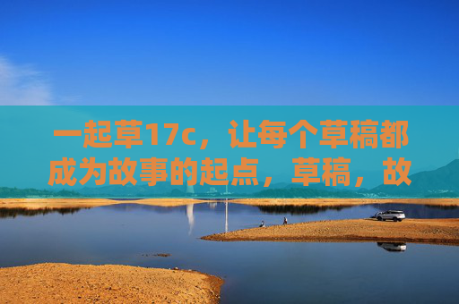 一起草17c，让每个草稿都成为故事的起点，草稿，故事的起点