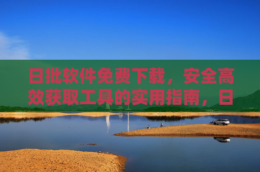 日批软件免费下载，安全高效获取工具的实用指南，日批软件免费下载，安全高效获取工具实用指南