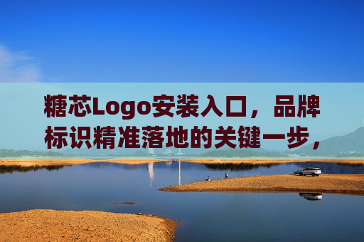 糖芯Logo安装入口，品牌标识精准落地的关键一步，糖芯Logo安装入口，品牌标识精准落地的关键一步