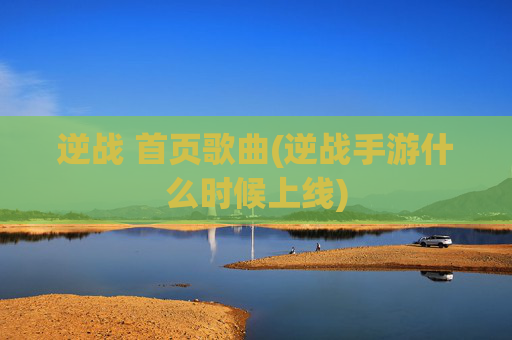 逆战 首页歌曲(逆战手游什么时候上线)